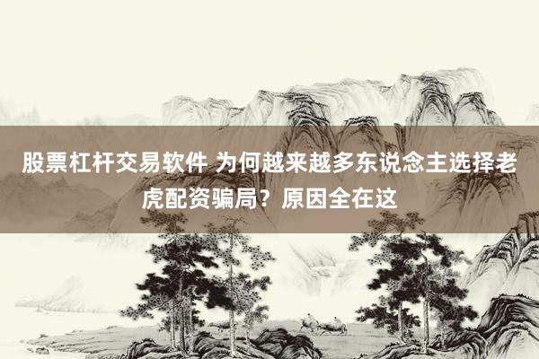 股票杠杆交易软件 为何越来越多东说念主选择老虎配资骗局？原因全在这