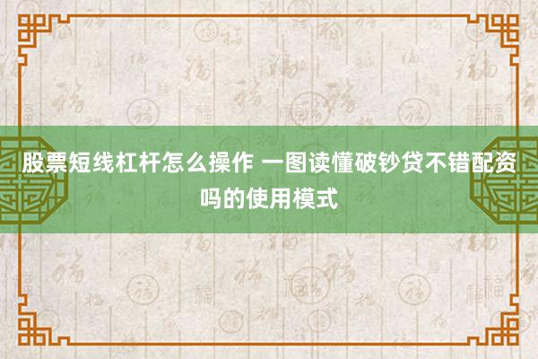 股票短线杠杆怎么操作 一图读懂破钞贷不错配资吗的使用模式