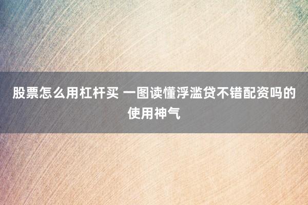 股票怎么用杠杆买 一图读懂浮滥贷不错配资吗的使用神气