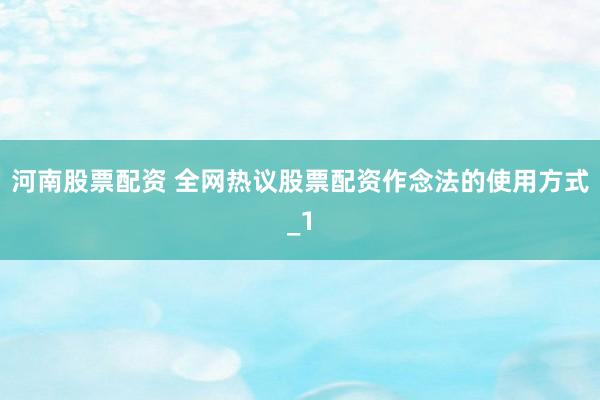 河南股票配资 全网热议股票配资作念法的使用方式_1