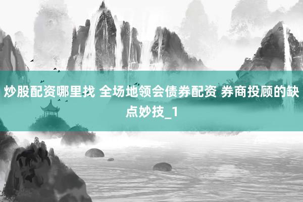 炒股配资哪里找 全场地领会债券配资 券商投顾的缺点妙技_1