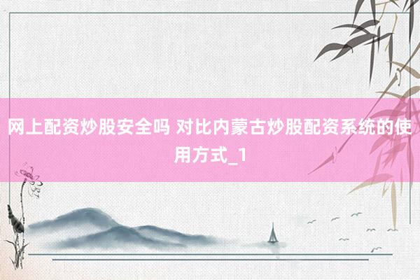网上配资炒股安全吗 对比内蒙古炒股配资系统的使用方式_1