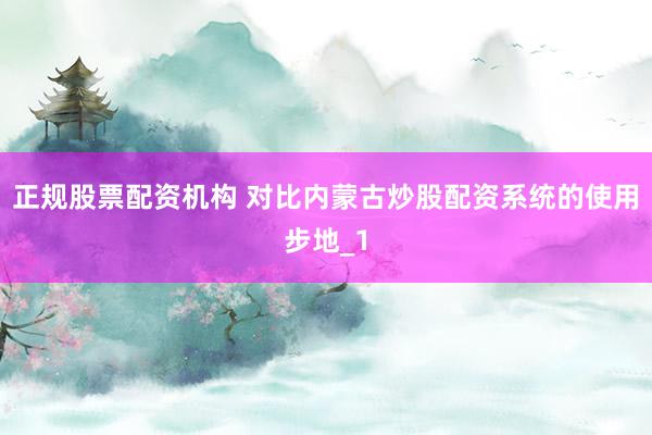 正规股票配资机构 对比内蒙古炒股配资系统的使用步地_1