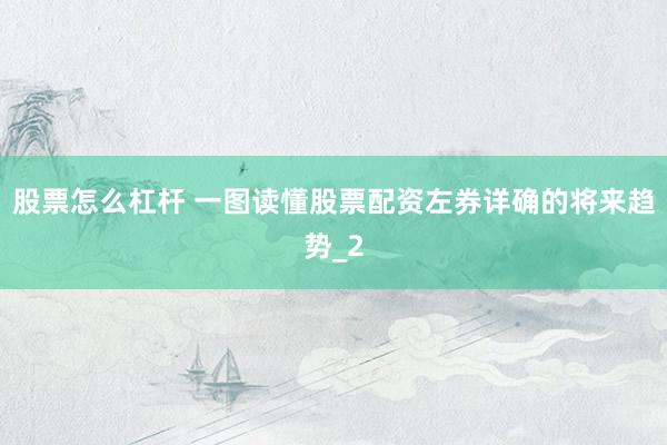 股票怎么杠杆 一图读懂股票配资左券详确的将来趋势_2