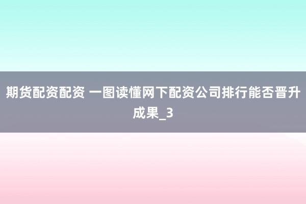 期货配资配资 一图读懂网下配资公司排行能否晋升成果_3