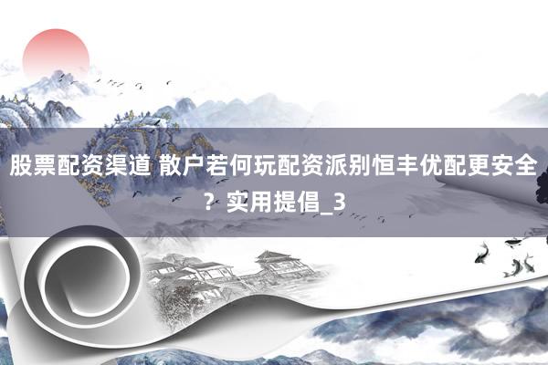 股票配资渠道 散户若何玩配资派别恒丰优配更安全？实用提倡_3