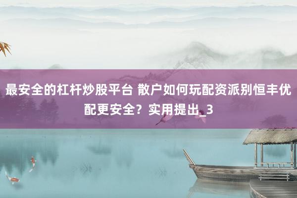 最安全的杠杆炒股平台 散户如何玩配资派别恒丰优配更安全？实用提出_3