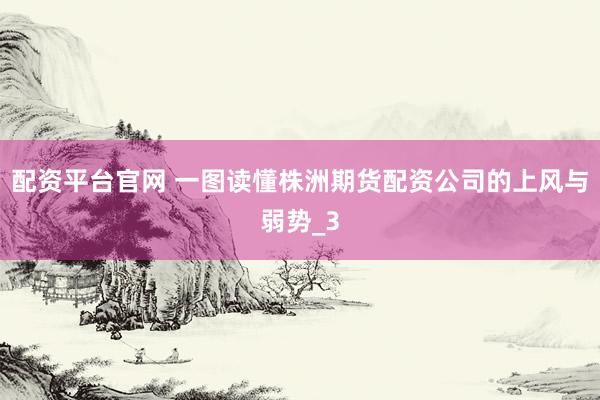 配资平台官网 一图读懂株洲期货配资公司的上风与弱势_3