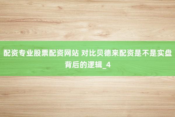 配资专业股票配资网站 对比贝德来配资是不是实盘背后的逻辑_4