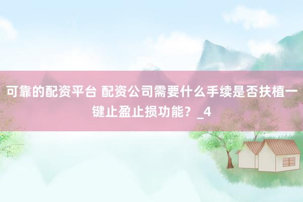 可靠的配资平台 配资公司需要什么手续是否扶植一键止盈止损功能？_4