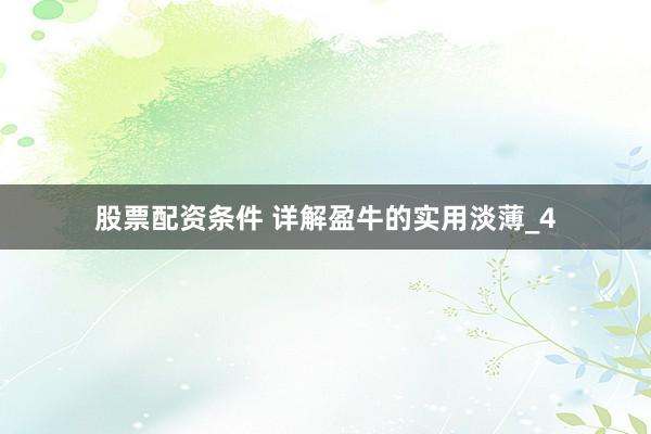 股票配资条件 详解盈牛的实用淡薄_4