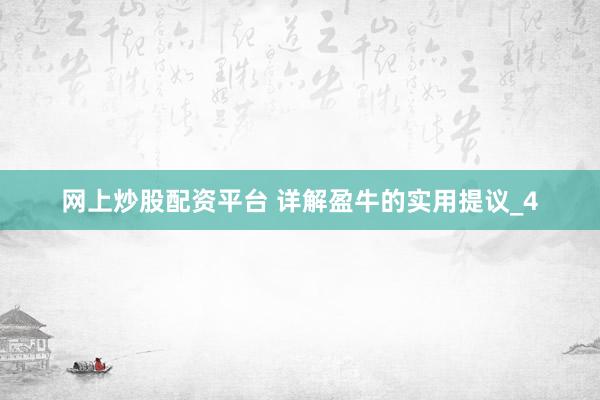网上炒股配资平台 详解盈牛的实用提议_4