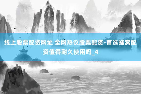 线上股票配资网址 全网热议股票配资-首选蜂窝配资值得耐久使用吗_4