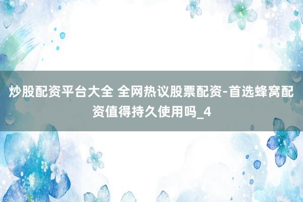 炒股配资平台大全 全网热议股票配资-首选蜂窝配资值得持久使用吗_4