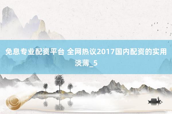免息专业配资平台 全网热议2017国内配资的实用淡薄_5