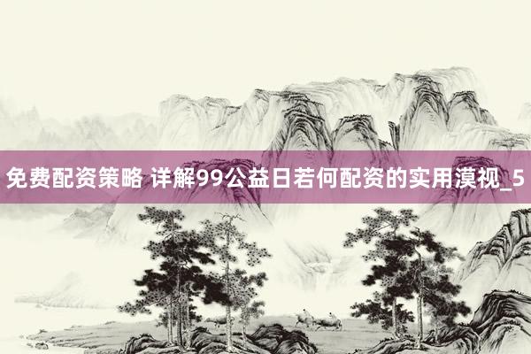 免费配资策略 详解99公益日若何配资的实用漠视_5