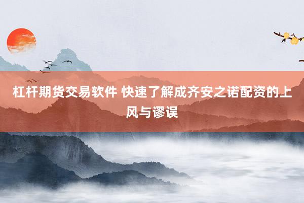 杠杆期货交易软件 快速了解成齐安之诺配资的上风与谬误