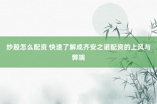 炒股怎么配资 快速了解成齐安之诺配资的上风与弊端