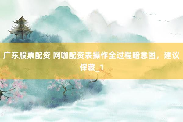 广东股票配资 网咖配资表操作全过程暗意图，建议保藏_1