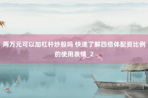 两万元可以加杠杆炒股吗 快速了解四倍体配资比例的使用表情_2