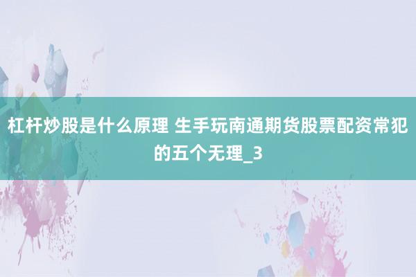 杠杆炒股是什么原理 生手玩南通期货股票配资常犯的五个无理_3