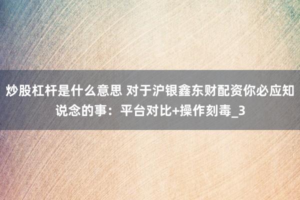 炒股杠杆是什么意思 对于沪银鑫东财配资你必应知说念的事：平台对比+操作刻毒_3
