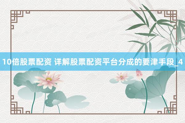 10倍股票配资 详解股票配资平台分成的要津手段_4