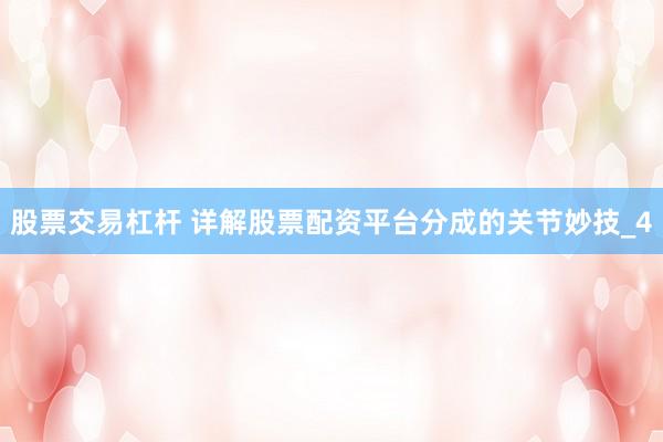 股票交易杠杆 详解股票配资平台分成的关节妙技_4