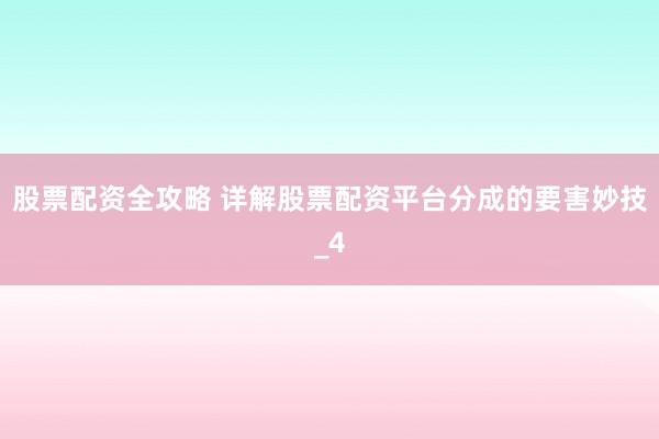 股票配资全攻略 详解股票配资平台分成的要害妙技_4