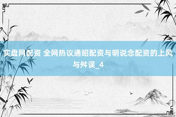 实盘网配资 全网热议通昭配资与明说念配资的上风与舛误_4