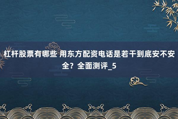 杠杆股票有哪些 用东方配资电话是若干到底安不安全？全面测评_5