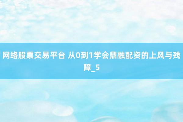 网络股票交易平台 从0到1学会鼎融配资的上风与残障_5