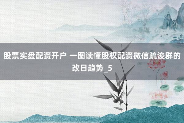 股票实盘配资开户 一图读懂股权配资微信疏浚群的改日趋势_5