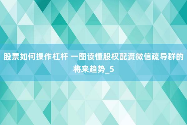 股票如何操作杠杆 一图读懂股权配资微信疏导群的将来趋势_5