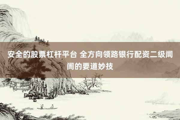 安全的股票杠杆平台 全方向领路银行配资二级阛阓的要道妙技