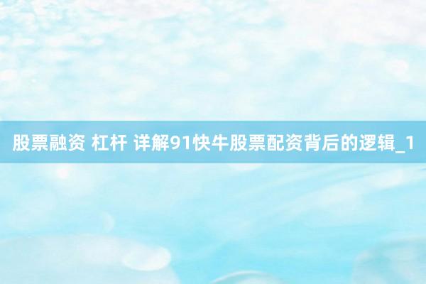 股票融资 杠杆 详解91快牛股票配资背后的逻辑_1