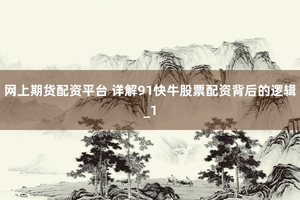 网上期货配资平台 详解91快牛股票配资背后的逻辑_1
