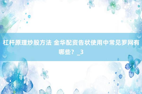 杠杆原理炒股方法 金华配资告状使用中常见罗网有哪些？_3