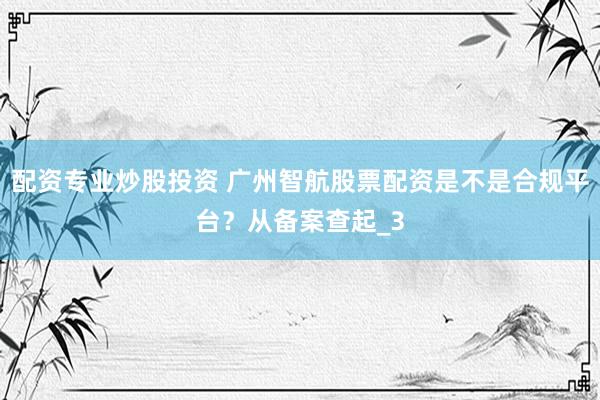 配资专业炒股投资 广州智航股票配资是不是合规平台？从备案查起_3