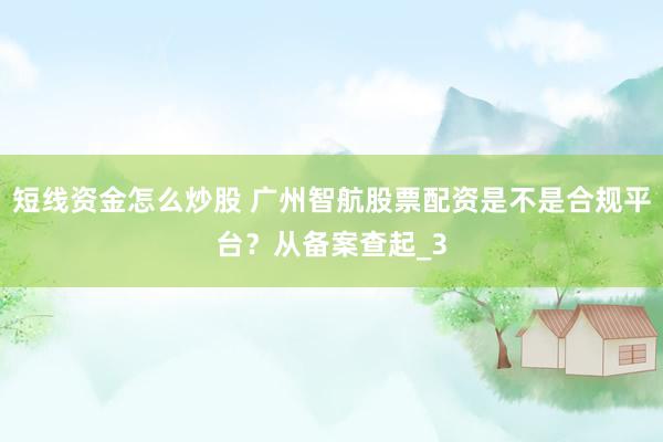 短线资金怎么炒股 广州智航股票配资是不是合规平台？从备案查起_3