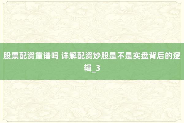 股票配资靠谱吗 详解配资炒股是不是实盘背后的逻辑_3