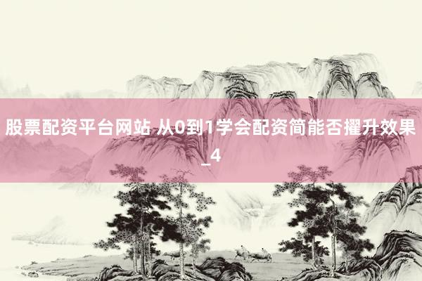 股票配资平台网站 从0到1学会配资简能否擢升效果_4