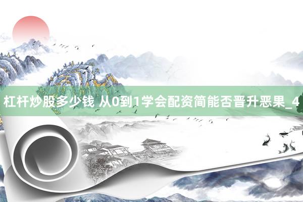 杠杆炒股多少钱 从0到1学会配资简能否晋升恶果_4