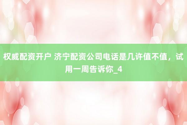 权威配资开户 济宁配资公司电话是几许值不值，试用一周告诉你_4
