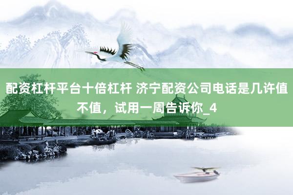 配资杠杆平台十倍杠杆 济宁配资公司电话是几许值不值，试用一周告诉你_4