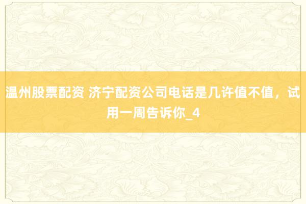 温州股票配资 济宁配资公司电话是几许值不值，试用一周告诉你_4