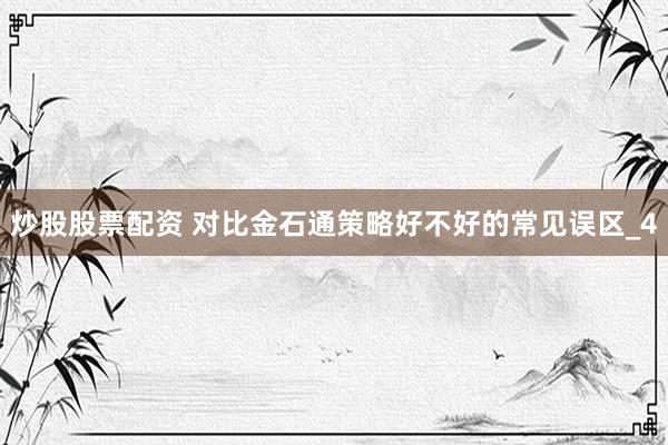 炒股股票配资 对比金石通策略好不好的常见误区_4