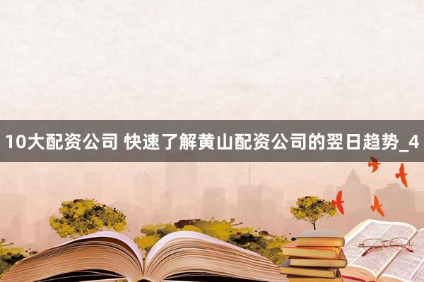 10大配资公司 快速了解黄山配资公司的翌日趋势_4