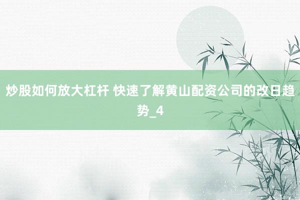 炒股如何放大杠杆 快速了解黄山配资公司的改日趋势_4