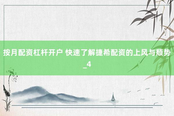 按月配资杠杆开户 快速了解捷希配资的上风与颓势_4